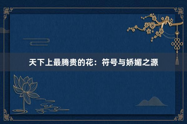 天下上最腾贵的花：符号与娇媚之源