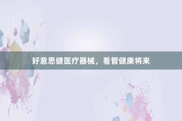 好意思健医疗器械，看管健康将来