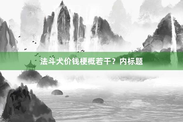 法斗犬价钱梗概若干？内标题