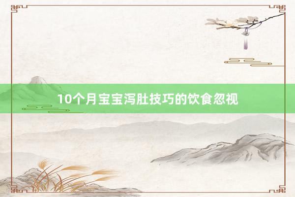 10个月宝宝泻肚技巧的饮食忽视