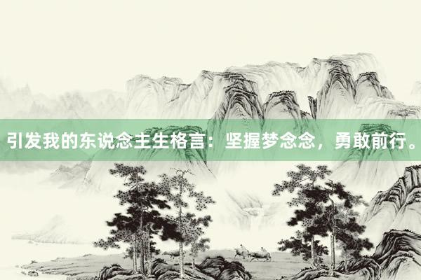 引发我的东说念主生格言:坚握梦念念,勇敢前行。